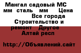 Мангал садовый МС-4 2мм.(сталь 2 мм.) › Цена ­ 4 000 - Все города Строительство и ремонт » Другое   . Алтай респ.